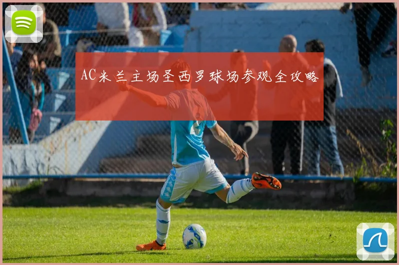 AC米兰主场圣西罗球场参观全攻略
