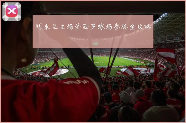 AC米兰主场圣西罗球场参观全攻略
