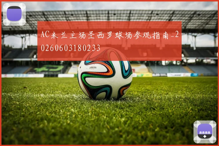 AC米兰主场圣西罗球场参观指南_20260603180233